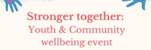 hands reaching in towards the middle to words which read, 'stronger together: youth and community wellbeing event